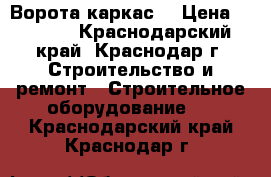 Ворота каркас  › Цена ­ 2 040 - Краснодарский край, Краснодар г. Строительство и ремонт » Строительное оборудование   . Краснодарский край,Краснодар г.